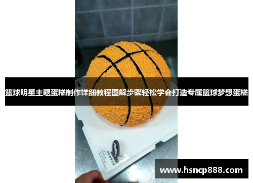 篮球明星主题蛋糕制作详细教程图解步骤轻松学会打造专属篮球梦想蛋糕
